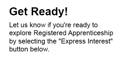 Get Ready! Let us know if you're ready to explore Registered Apprenticeship by selecting the "Express Interest" button below.